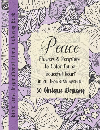 Bible Verse Floral Coloring Book Peace! Flowers & Scripture to Color for a Peaceful Heart in a Troubled World. 50 Unique Designs.