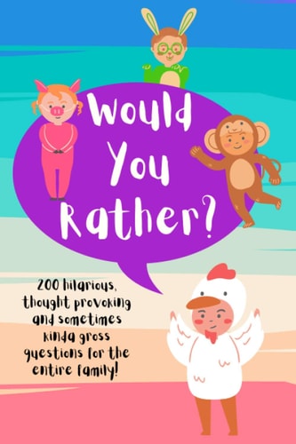 Would You Rather? 200 Hilarious, Thought Provoking, and Sometimes Kinda Gross Questions for the Entire Family!