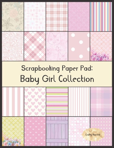 Scrapbook Paper Pad: Baby Girl Collection 20 Unique Design Background Crafting Sheets