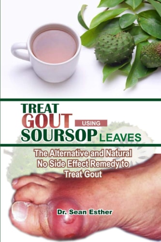 Treat Gout Using Soursop Leaves The Alternative and Natural No Side Effect Remedy to Treat Gout