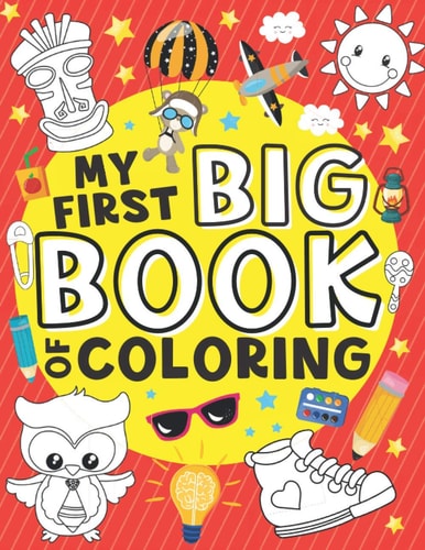 My First Big Book of Coloring 50 Easy, Large and Simple Illustrations for Toddlers, Early Learning, Preschool, Kindergarten and Kids Ages 1-4