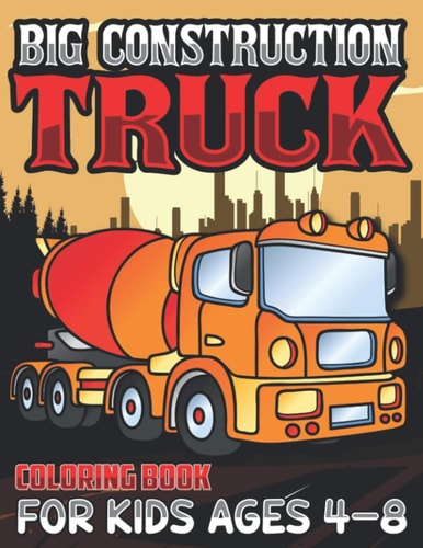 Big Construction Truck Coloring Book for Kids Ages 4-8 Activity Book for Kids, Toddlers, Boys Trucks, Excavators, Crane, Concrete Mixer, Forklift and More