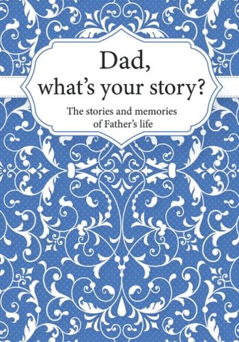 Dad, What's Your Story? The Stories and Memories of Father's Life - a Guided Story Journal