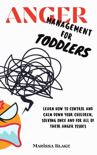 Anger Management for Toddlers Learn How to Control and Calm Down Your Children, Solving Once and for All of Their Anger Issues