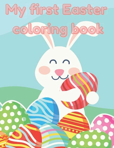My First Easter Coloring Book A Fun Easter Coloring Book for Kids, Age 2-4, 4-8 Cute Drawings, Colorful Eggs, Sweet Bunnies, Perfect Easter Gift, Easy & Fun