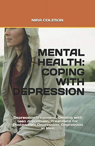 Mental Health COPING WITH DEPRESSION: Depression Treatment, Dealing with Teen Depression, Treatment for Postpartum Depression, Depression in Men