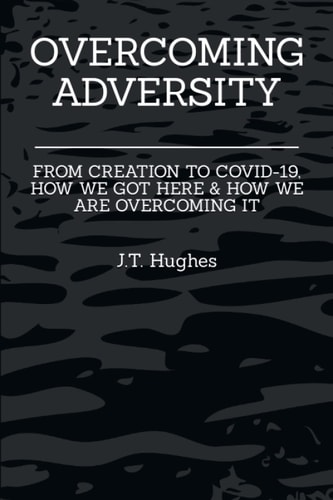 Overcoming Adversity From CREATION to COVID-19, HOW WE GOT HERE and HOW WE ARE OVERCOMING IT
