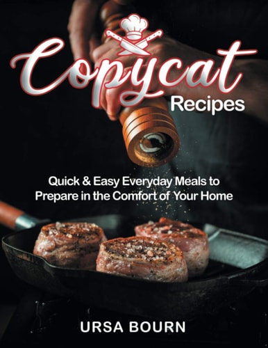 Copycat Recipes Quick & Easy Everyday Meals to Prepare in the Comfort of Your Home