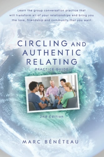 Circling and Authentic Relating Practice Guide (2nd Edition) Learn the Group Conversation Practice that Will Transform All of Your Relationships and Bring You the Love, Friendship and Community that You Want