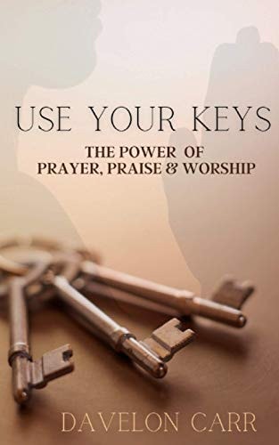 Use Your Keys The Power of Prayer, Praise & Worship