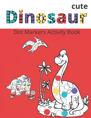 Dot Markers Activity Book Cute Dinosaurs: BIG DOTS - Do A Dot Page a Day - Dot Coloring Books For Toddlers - Paint Daubers Marker Art Creative Kids Activity Book