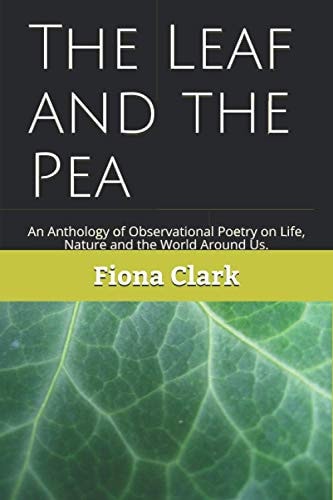 The Leaf and the Pea An Observer's Anthology of Poems, on Life, Nature and the World Around Us.