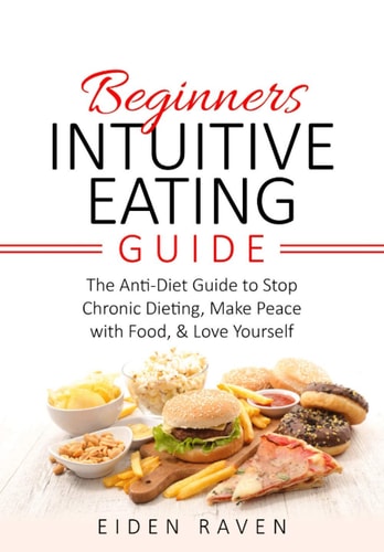 Beginners Intuitive Eating Guide The Anti-Diet Guide to Stop Chronic Dieting, Make Peace with Food, & Love Yourself