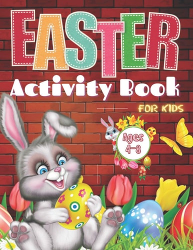 Easter Activity Book For Kids Ages 4-8 Easter Activity Book For Kids Ages 4-8: A Fun Kid Workbook Game For Learning Easter Day, Coloring, Dot to Dot, Mazes, Word Search and More!