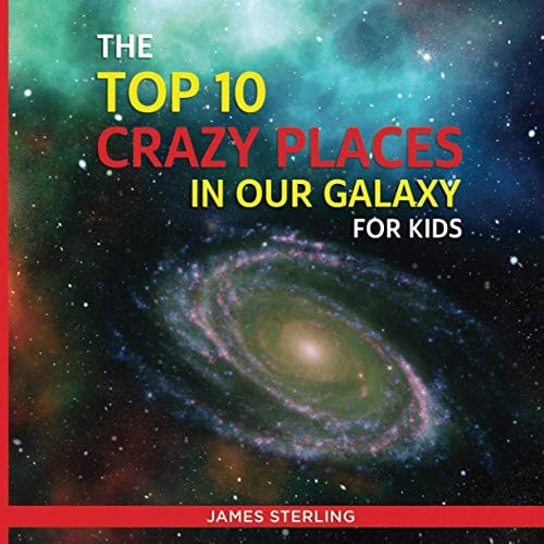 The Top 10 Crazy Places in Our Galaxy - For Kids Book 1 of the Top 10 Crazy Series For Kids