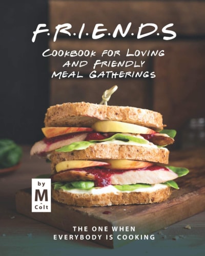 FRIENDS Cookbook for Loving and Friendly Meal Gatherings The One When Everybody Is Cooking