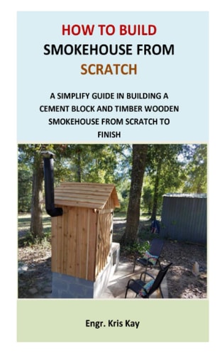 How to Build Smokehouse from Scratch A Simplify Guide in Building a Cement Block and a Timber Wooden Smokehouse from Scratch to Finish