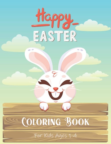 Easter Coloring Book for Kids Ages 1-4 A Fun Colouring Book Happy Easter With Cute Easter Egg, Bunny Coloring Pages, And More For Toddlers and Preschoolers, Boys & Girls