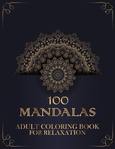 100 Mandalas Adult Coloring Book for Relaxation Adult Coloring Big Book Featuring Beautiful Mandala Designed for The Most Amazing Selection of Stress Relieving, Relaxing, Meditation, Mindfulness, and Soothe The Soul.