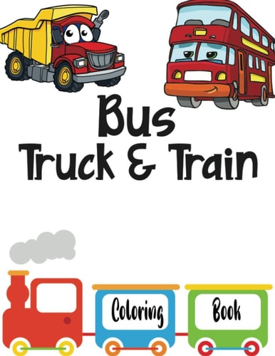 Bus Truck And Train Coloring Book Vehicles Coloring Book for Kids Toddlers Preschooler - Coloring Book for Boys, Girls, Fun, ... Book for Kids Ages 2-4 4-8)