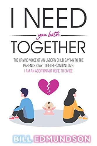 I Need You Both Together The CRYING VOICE OF AN UNBORN CHILD SAYING TO THE PARENTS STAY TOGETHER AND IN LOVE: I AM AN ADDITION NOT HERE TO DIVIDE