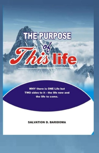 The Purpose of This Life WHY There is ONE Life But TWO Sides to It-the Life Now and the Life to Come.