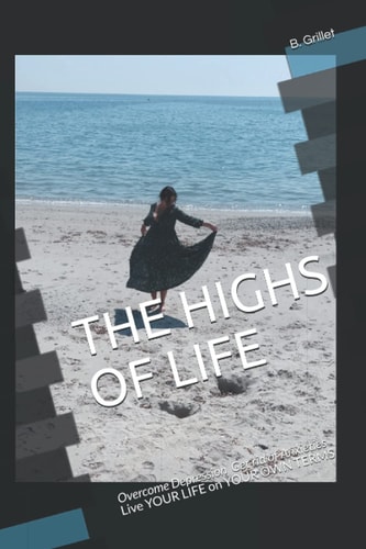 The Highs of Life Overcome Depression, Get Rid of Anxieties Live YOUR LIFE on YOUR OWN TERMS