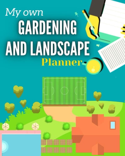 My Own Gardening And Landscape Planner Step-By-Step Practical Log to Design and Build Garden - Complete Garden Projects - Expenses, Seasonal Rotations Inspiration & Ideas and More
