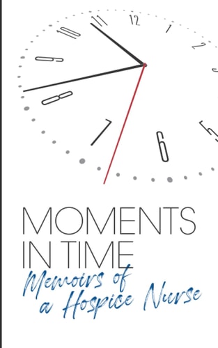 Moments in Time. Memoirs of a Hospice Nurse.