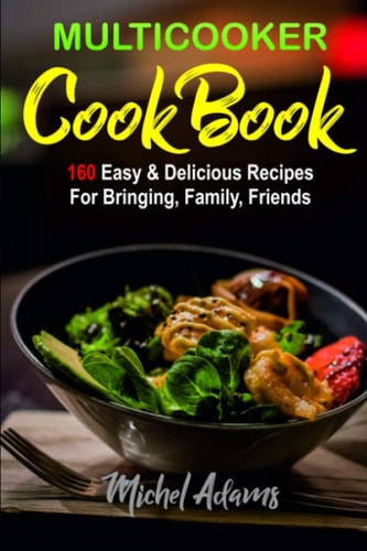 MultiCooker Cookbook 160 Easy and Delicious Recipes for Bringing, Family, Friends
