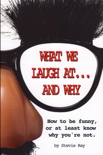 What We Laugh At... and Why How to Be Funny, Or at Least Know Why You're Not