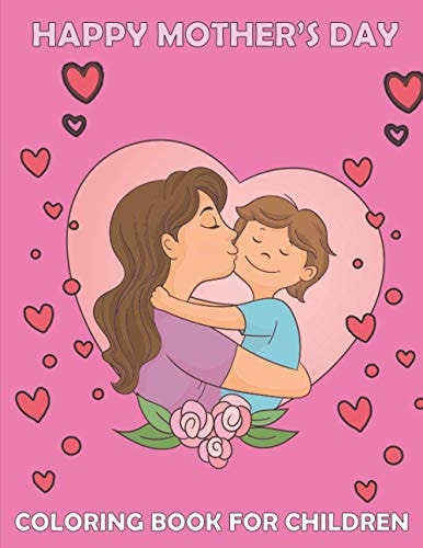 Happy Mother's Day Coloring Book for Children Cute Mommy and Baby Designs For Toddlers and Coloring, for Best Memories with Your Lovely Mother/ Best for Girls and Boys