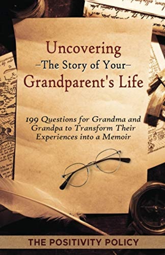 Uncovering the Story of Your Grandparent's Life 199 Questions for Grandma and Grandpa to Transform Their Experiences Into a Memoir