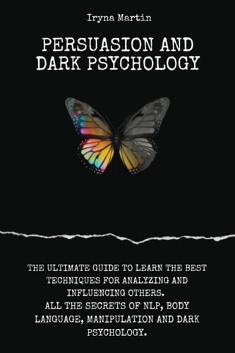 Persuasion and Dark Psychology The Ultimate Guide to Learn the Best Techniques for Analyzing and Influencing Others. All the Secrets of Nlp, Body Language, Manipulation and Dark Psychology.