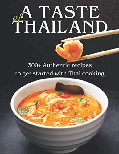 A Taste of Thailand 300+ Authentic Recipes to Get Started with Thai Cooking