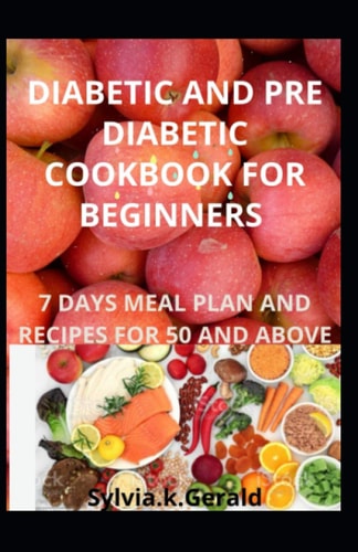 Diabetic and Pre Diabetic Cookbook for Beginners 7 Days Meal Plan and Recipes for 50 and Above