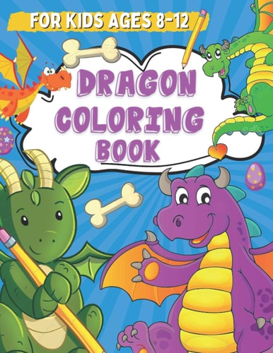 Dragon Coloring Book for Kids Ages 8-12 Coloring and Drawing Pages for Boys and Girls Who Love Cute Mythical Creatures, Activity Book for Children with Dragons