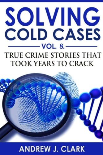 Solving Cold Cases - Volume 8 True Crime Stories That Took Years to Crack
