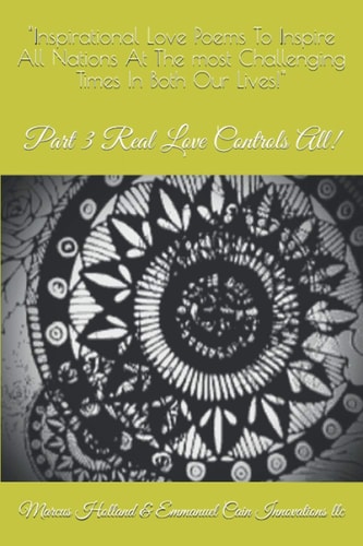"Inspirational Love Poems To Inspire All Nations At The Most Challenging Times In Both Our Lives!" (Part 3) Real Love Controls All!