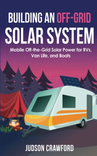 Building an Off-Grid Solar System Mobile Off-the-Grid Solar Power for RVs, Van Life, and Boats