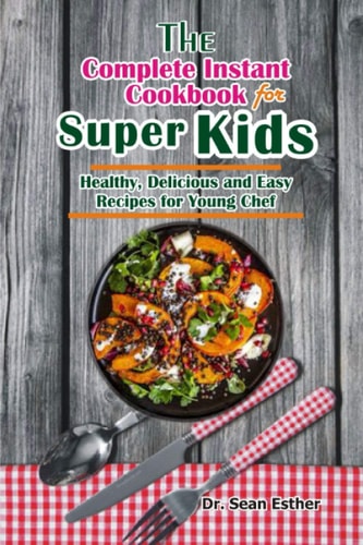 The Complete Instant Cookbook for Super Kids Healthy, Delicious and Easy Recipes for Young Chef