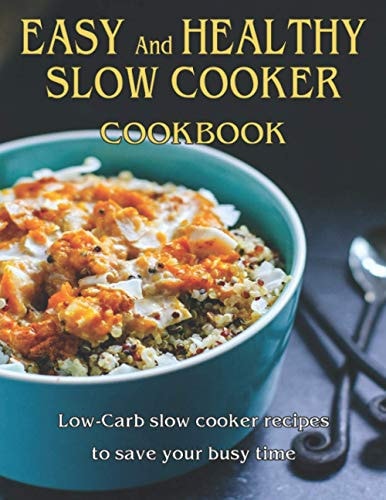 Easy and Healthy Slow Cooker Cookbook Low-Carb Slow Cooker Recipes to Save Your Busy Time