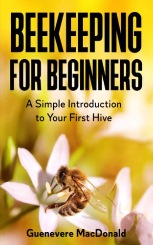 Beekeeping For Beginners A Simple Introduction to Your First Hive