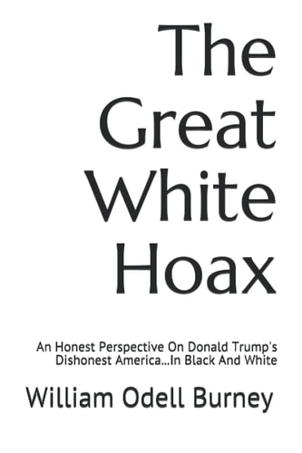 The Great White Hoax An Honest Perspective On Donald Trump's Dishonest America...In Black And White