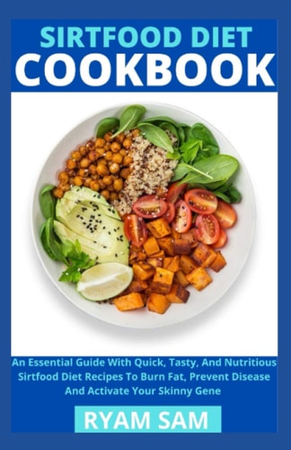 Sirtfood Diet Cookbook An Essential Guide With Quick, Tasty And Nutritious Sirtfood Diet Recipes To Burn Fat, Prevent Disease And Activate Your Skinny Gene