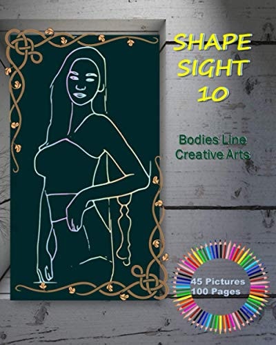 Shape Sight 10 - Bodies Line Creative Arts Female Body Drawing Practice Book - Create More Line Art - Painting - Size 8"x 10" 45 Pictures 100 Pages, Cover: Mystery Picture on the Wall.