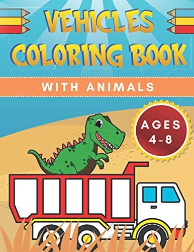 Vehicles Coloring Book For Kids With Animals Ages 4-8 - Dinosaur, Cat, Bear, Tractor, Truck, Car - Construction Vehicle And More - Boys, Girls - Kindergarten