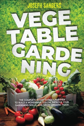Vegetable Gardening The Complete Guide to Growing Herbs and Fruits and Creating Your Personal Garden. Grow Fresh Vegetables and Start Home Gardening with Easy Instructions
