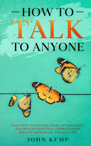 How to Talk to Anyone Easy Steps to Enhance Your Conversations and Develop Effective Communication Skills In Your Social and Love Life