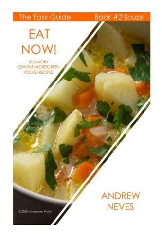 Eat Now! Microgreen Soups 15 Savory Low Fat Pocket Recipes